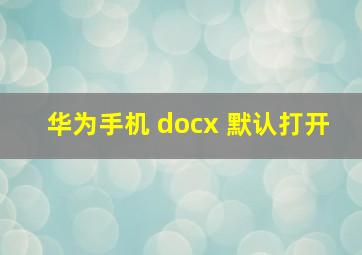 华为手机 docx 默认打开